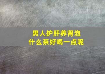 男人护肝养肾泡什么茶好喝一点呢