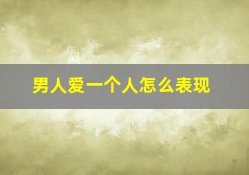 男人爱一个人怎么表现