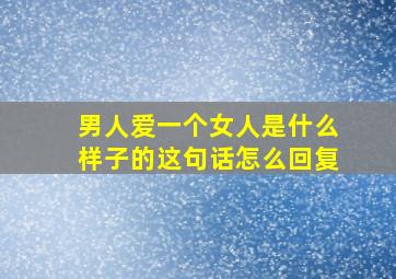 男人爱一个女人是什么样子的这句话怎么回复