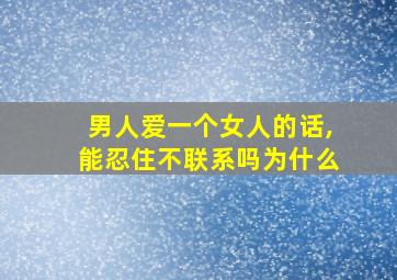 男人爱一个女人的话,能忍住不联系吗为什么