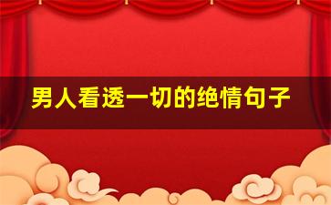 男人看透一切的绝情句子