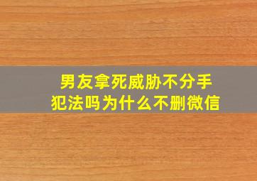 男友拿死威胁不分手犯法吗为什么不删微信