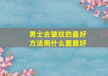 男士去皱纹的最好方法用什么面膜好