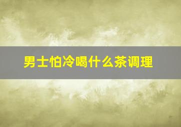 男士怕冷喝什么茶调理