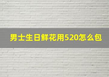 男士生日鲜花用520怎么包