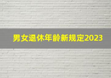 男女退休年龄新规定2023