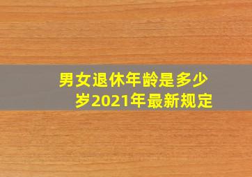 男女退休年龄是多少岁2021年最新规定