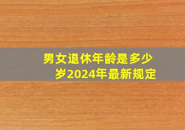 男女退休年龄是多少岁2024年最新规定