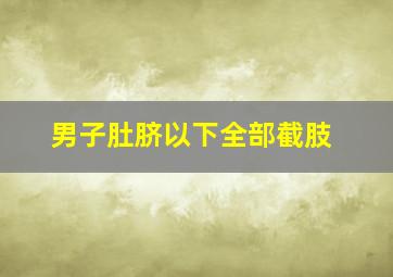 男子肚脐以下全部截肢