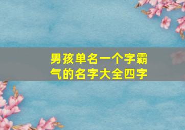 男孩单名一个字霸气的名字大全四字