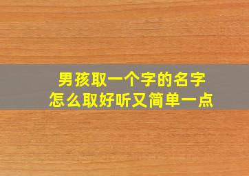 男孩取一个字的名字怎么取好听又简单一点