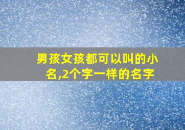 男孩女孩都可以叫的小名,2个字一样的名字