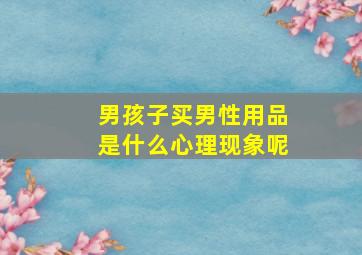 男孩子买男性用品是什么心理现象呢