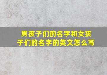 男孩子们的名字和女孩子们的名字的英文怎么写