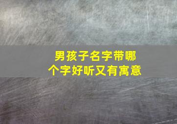 男孩子名字带哪个字好听又有寓意