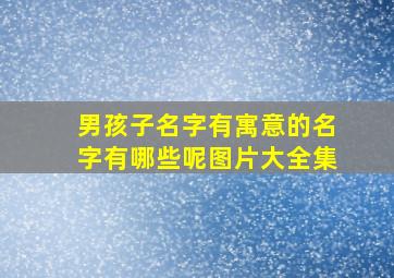 男孩子名字有寓意的名字有哪些呢图片大全集