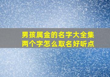 男孩属金的名字大全集两个字怎么取名好听点