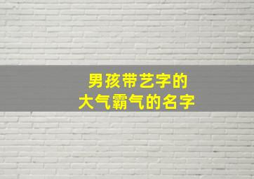 男孩带艺字的大气霸气的名字