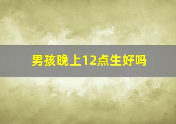 男孩晚上12点生好吗