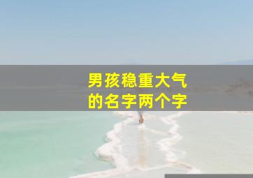 男孩稳重大气的名字两个字