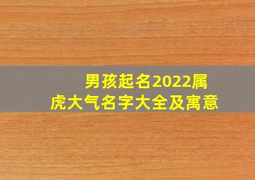 男孩起名2022属虎大气名字大全及寓意