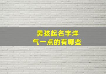 男孩起名字洋气一点的有哪些