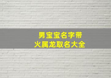 男宝宝名字带火属龙取名大全