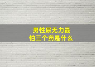 男性尿无力最怕三个药是什么