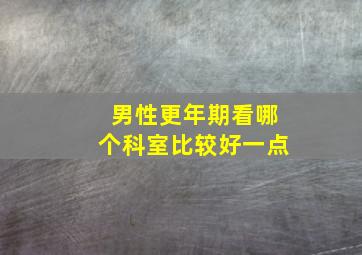 男性更年期看哪个科室比较好一点