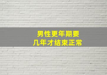 男性更年期要几年才结束正常