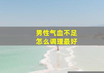 男性气血不足怎么调理最好