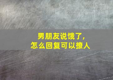 男朋友说饿了,怎么回复可以撩人