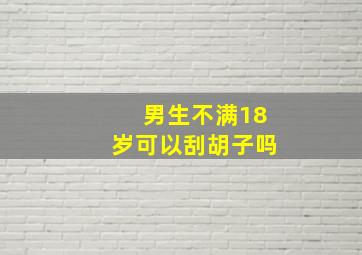 男生不满18岁可以刮胡子吗