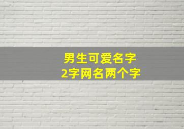 男生可爱名字2字网名两个字