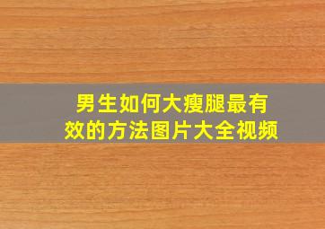 男生如何大瘦腿最有效的方法图片大全视频