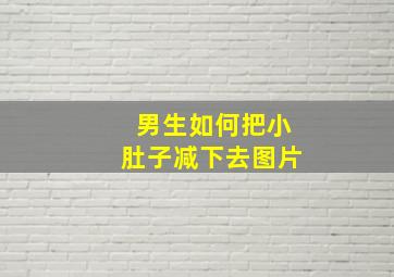 男生如何把小肚子减下去图片