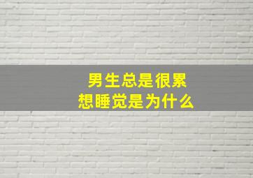 男生总是很累想睡觉是为什么