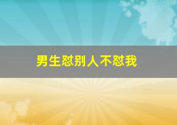 男生怼别人不怼我