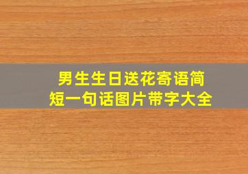 男生生日送花寄语简短一句话图片带字大全