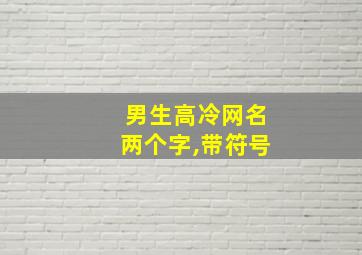 男生高冷网名两个字,带符号