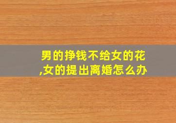 男的挣钱不给女的花,女的提出离婚怎么办