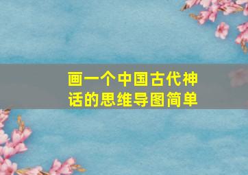 画一个中国古代神话的思维导图简单