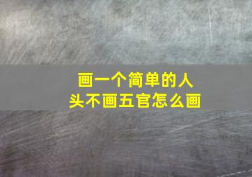 画一个简单的人头不画五官怎么画