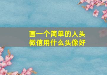 画一个简单的人头微信用什么头像好