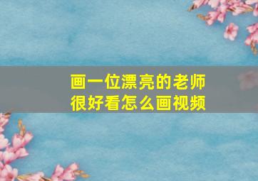 画一位漂亮的老师很好看怎么画视频