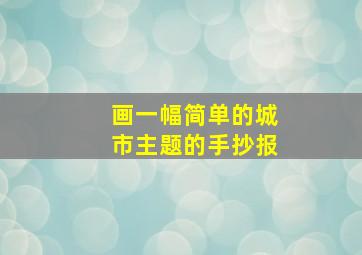 画一幅简单的城市主题的手抄报