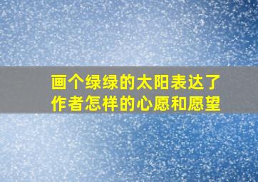 画个绿绿的太阳表达了作者怎样的心愿和愿望