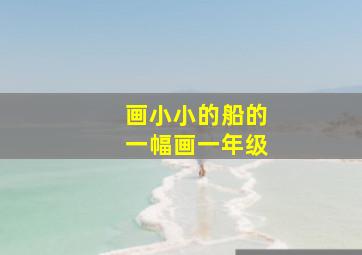 画小小的船的一幅画一年级