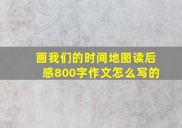 画我们的时间地图读后感800字作文怎么写的