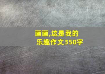 画画,这是我的乐趣作文350字